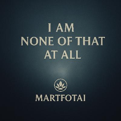S7/E53: Martfotai - I Am None of That at All - What Cannot Be Touched by Thought, Label, or Form S7/E53: Martfotai - I Am None of That at All - What Cannot Be Touched by Thought, Label, or Form