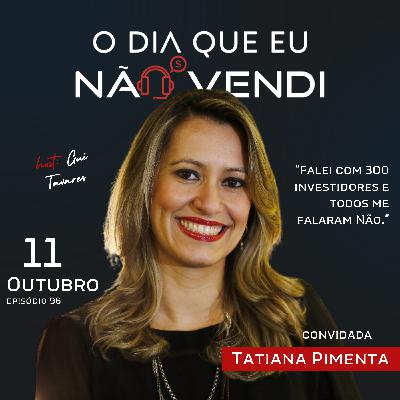 #EP 96 - Tatiana Pimenta - Falei com 300 investidores e todos me falaram Não #EP 96 - Tatiana Pimenta - Falei com 300 investidores e todos me falaram Não