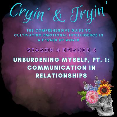 S4E6 - Unburdening Myself, Pt. 1: Communicating in Relationships