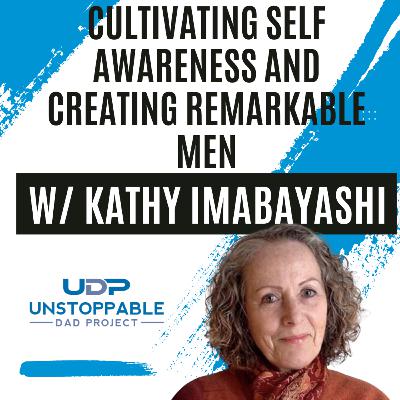 Cultivating self awareness and creating remarkable men with Kathy Imabayahsi