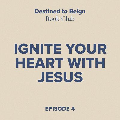 Destined to Reign Book Club Ep. 4 - Ignite Your Heart With Jesus Destined to Reign Book Club Ep. 4 - Ignite Your Heart With Jesus