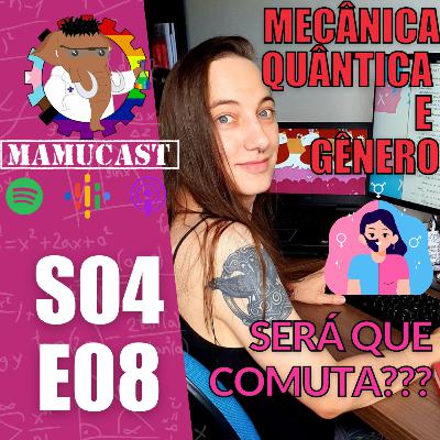 Mamucast! S4E08 - Mecânica Quântica e Gênero - Será que comuta?