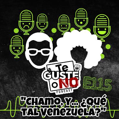 Te Guste o No: E115 [Chamo, y… ¿qué tal Venezuela?]