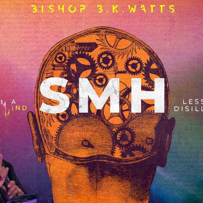 SMH: Lessons From A Disillusioned Mind Part 2 - Bishop B.K. Watts