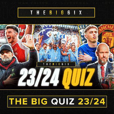 S4 Ep76: THE BIG 6IX BIG FAT QUIZ OF THE 23/24 PREMIER LEAGUE SEASON!