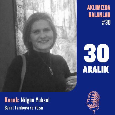 Aklımızda Kalanlar #30 | Konuk: Nilgün Yüksel – Sanat Tarihçisi ve Yazar