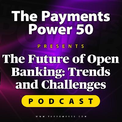 The Payments Power 50 Podcast - The Future of Open Banking: Trends and Challenges The Payments Power 50 Podcast - The Future of Open Banking: Trends and Challenges
