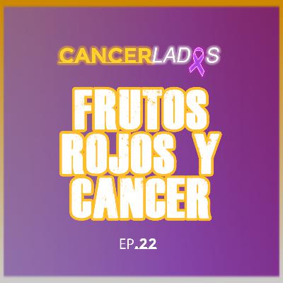 Frutos Rojos y Cáncer - Cancerlados Ep.22