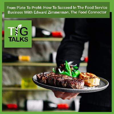 From Plate To Profit: How To Succeed In The Food Service Business With Edward Zimmerman, The Food Connector