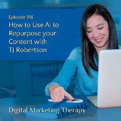 Ep 316 | How to Use AI to Repurpose your Content with TJ Robertson
