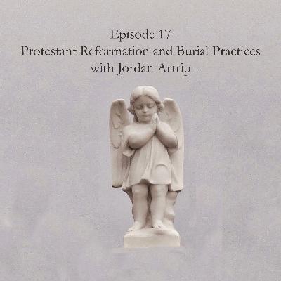 Episode 17: The Impact of the Protestant Reformation on Burial Practices (with Jordan Artrip)