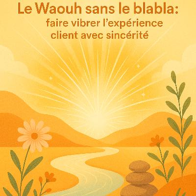E10 - S1 : Le Waouh sans le blabla : faire vibrer l’expérience client avec sincérité.