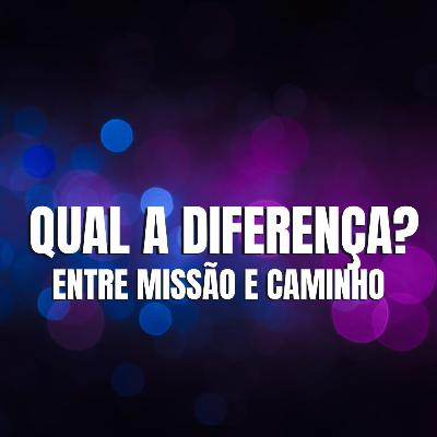 QUAL A DIFERENÇA ENTRE A MISSÃO E O CAMINHO