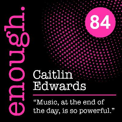 84: Caitlin Edwards: "Music, at the end of the day, is so powerful." 84: Caitlin Edwards: "Music, at the end of the day, is so powerful."