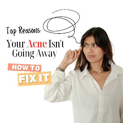 Top Reasons: Why Your Acne isn't Going Away & How to Fix It