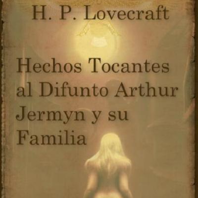 HECHOS TOCANTES AL DIFUNTO ARTHUR JERMYN Y SU FAMILIA de H.P. LOVECRAFT HECHOS TOCANTES AL DIFUNTO ARTHUR JERMYN Y SU FAMILIA de H.P. LOVECRAFT