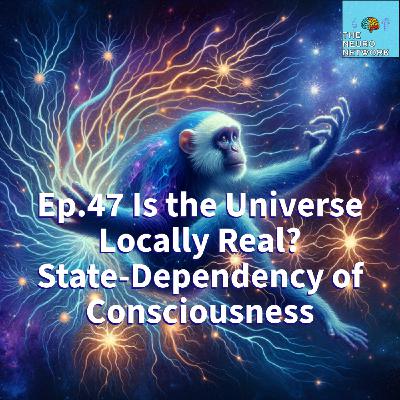 Ep.47 Is the Universe Locally Real? State-Dependency of Consciousness Ep.47 Is the Universe Locally Real? State-Dependency of Consciousness
