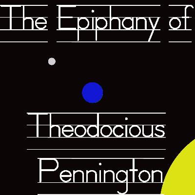 Part 2: The Epiphany Of Theodocious Pennington