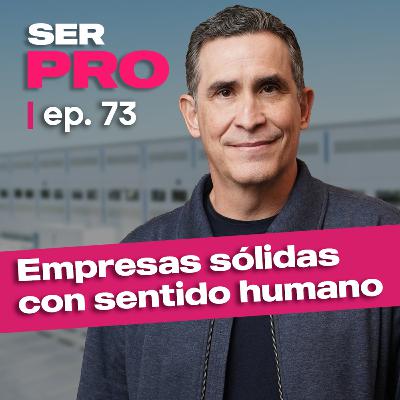#73. Roberto Cantú, Cómo construir empresas sólidas sin perder el sentido humano.