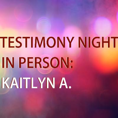 Testimony night - Kaitlyn A. (03 25 2024) Edited Testimony night - Kaitlyn A. (03 25 2024) Edited
