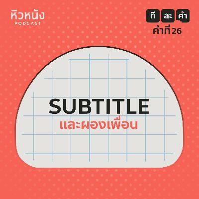 Subtitle และผองเพื่อน | หิวหนัง ที-ละ-คำ EP. 26