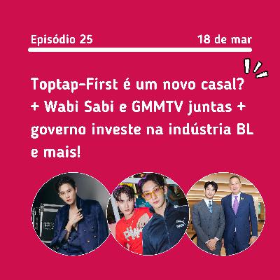 #25: Toptap-First novo casal? + Wabi Sabi e GMMTV juntas + Governo investe na indústria BL e mais!
