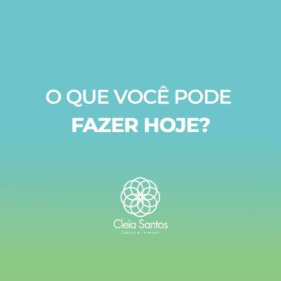 O QUE VOCÊ PODE FAZER HOJE?