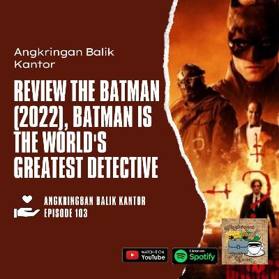 S2 Eps 103 - Review The Batman (2022), Batman is The Worlds Greatest Detective