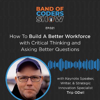 021 How To Build A Better Workforce With Critical Thinking And Asking Better Questions with Trip ODell