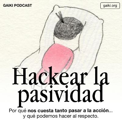 Hackear la Pasividad (Por qué nos cuesta tanto pasar a la acción... y qué podemos hacer al respecto)