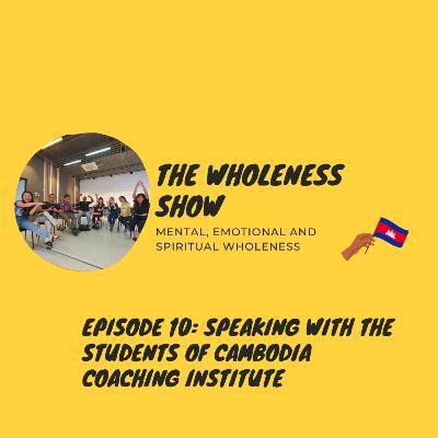 The Wholeness Show - Episode 10: Speaking with the students of Cambodia Coaching Institute The Wholeness Show - Episode 10: Speaking with the students of Cambodia Coaching Institute