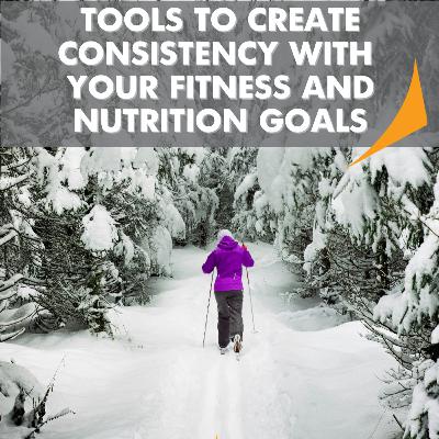 SEASON 5 - EPISODE 12: TOOLS TO CREATE CONSISTENCY WITH YOUR FITNESS AND NUTRITION GOALS