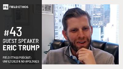 The Field Ethos Podcast - episode 43 - Eric Trump The Field Ethos Podcast - episode 43 - Eric Trump