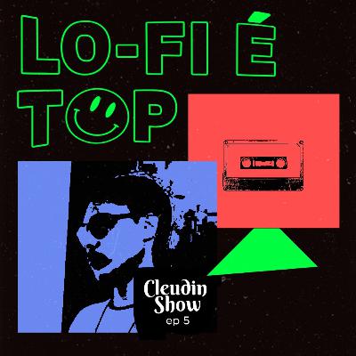 Cleudin Show - Lo-Fi é Top