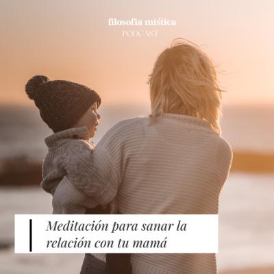 Meditación para sanar la relación con tú mamá | Ep 50