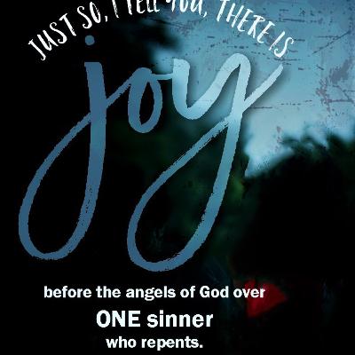 "Just so, I tell you, there is joy before lthe angels of God over one sinner who repents.” Luke 15:10 "Just so, I tell you, there is joy before lthe angels of God over one sinner who repents.” Luke 15:10
