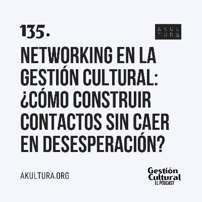 135. Networking en la gestión cultural: ¿Cómo construir contactos sin caer en desesperación?