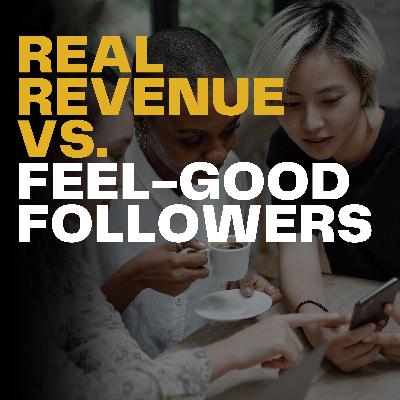 Real Revenue vs. Feel-Good Followers Real Revenue vs. Feel-Good Followers