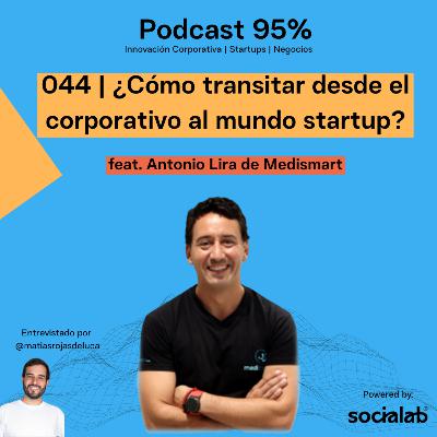 044 | ¿Cómo transitar desde el corporativo al mundo startup? feat. Antonio Lira de Medismart