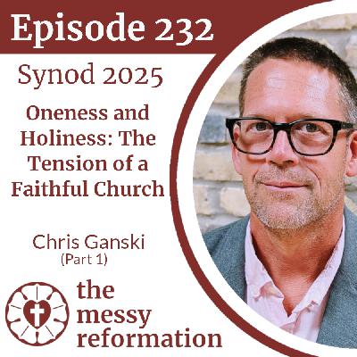Episode 232: Synod 2025 — Oneness and Holiness-The Tension of a Faithful Church — Chris Ganski (Part 1)