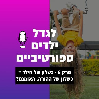 פרק 6 - כשלון של הילד = כשלון של ההורה. האומנם?