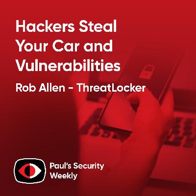 Hackers Steal Your Car and Vulnerabilities - Rob Allen - PSW #889