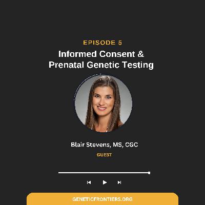 Episode 5: Informed Consent & Prenatal Genetic Testing Episode 5: Informed Consent & Prenatal Genetic Testing