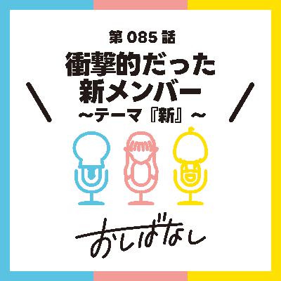 第085話：衝撃的だった新メンバー 〜テーマ『新』〜