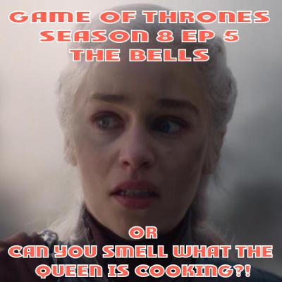 Game of Thrones Season 8 Ep 5 - The Bells or Can You Smell What The Queen Is Cooking?!