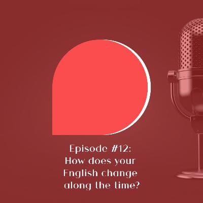 #12 - How does your English change along the time?