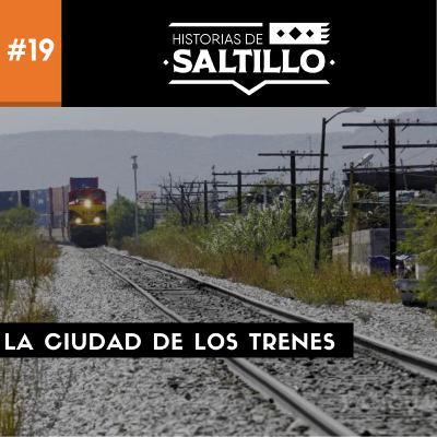 19.- La ciudad de los trenes | Historias de Saltillo
