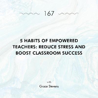 5 Habits of Empowered Teachers: Reduce Stress and Boost Classroom Success with Grace Stevens