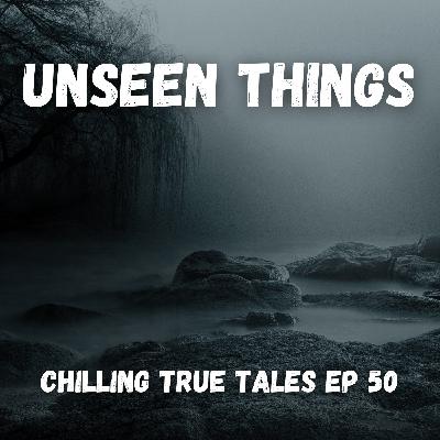 Chilling True Tales - Ep 50 - Unseen Things