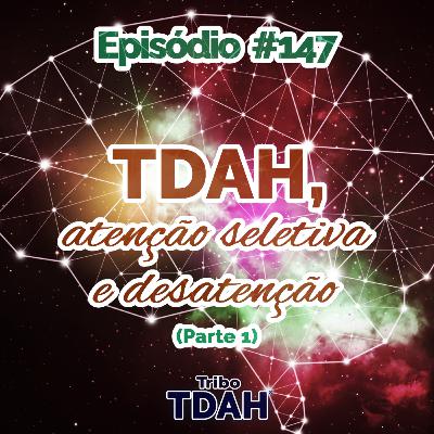 Tribo TDAH #147 - TDAH, atenção seletiva e desatenção (Parte 1)